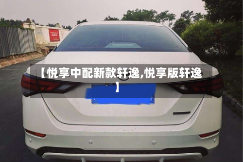 【悦享中配新款轩逸,悦享版轩逸】-第2张图片