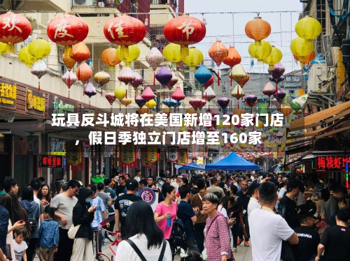 玩具反斗城将在美国新增120家门店，假日季独立门店增至160家-第2张图片