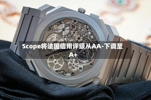 Scope将法国信用评级从AA-下调至A+
