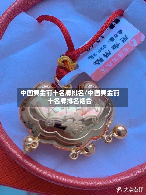 中国黄金前十名牌排名/中国黄金前十名牌排名烟台
