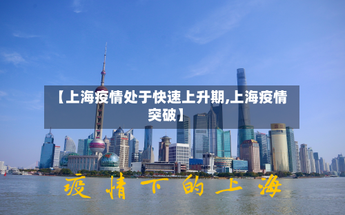 【上海疫情处于快速上升期,上海疫情突破】