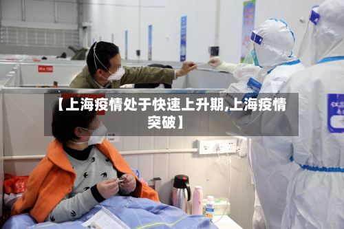 【上海疫情处于快速上升期,上海疫情突破】-第3张图片