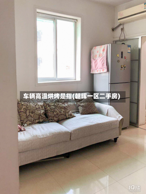 车辆高温烘烤是指(朝晖一区二手房)-第2张图片