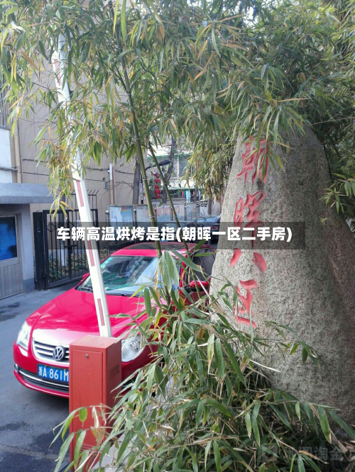 车辆高温烘烤是指(朝晖一区二手房)