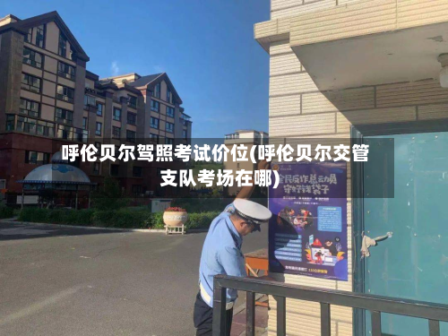 呼伦贝尔驾照考试价位(呼伦贝尔交管支队考场在哪)-第2张图片
