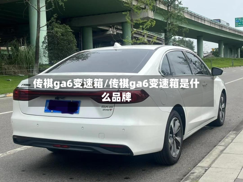 传祺ga6变速箱/传祺ga6变速箱是什么品牌