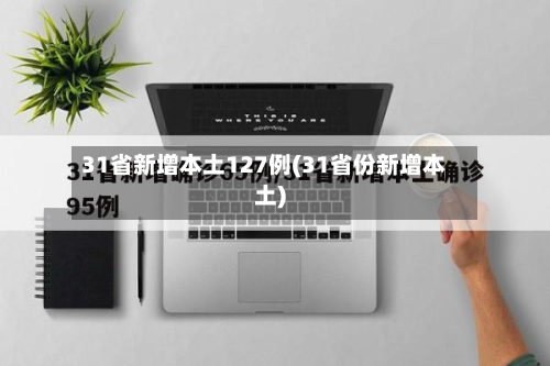 31省新增本土127例(31省份新增本土)-第2张图片