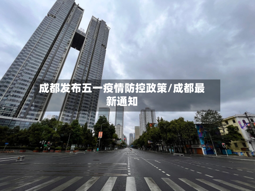 成都发布五一疫情防控政策/成都最新通知