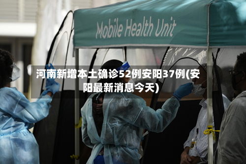 河南新增本土确诊52例安阳37例(安阳最新消息今天)-第2张图片
