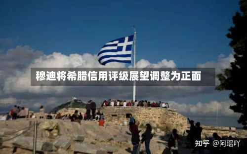 穆迪将希腊信用评级展望调整为正面-第3张图片