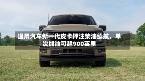 通用汽车新一代皮卡押注柴油续航，单次加油可超900英里-第3张图片