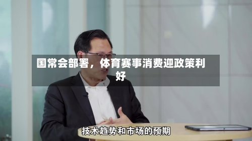 国常会部署	，体育赛事消费迎政策利好-第3张图片