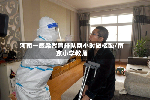 河南一感染者曾排队两小时做核酸/南京小学教师