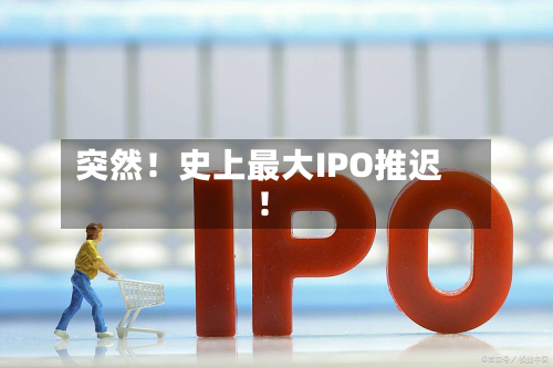 突然!史上最大IPO推迟!-第2张图片