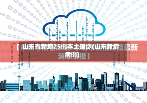 山东省新增25例本土确诊(山东新增病例)-第3张图片