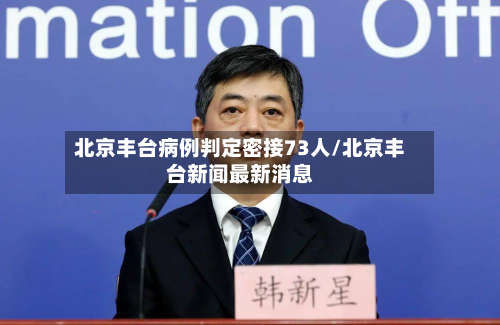 北京丰台病例判定密接73人/北京丰台新闻最新消息