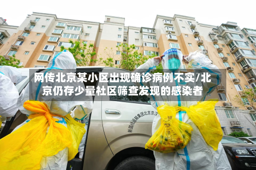 网传北京某小区出现确诊病例不实/北京仍存少量社区筛查发现的感染者