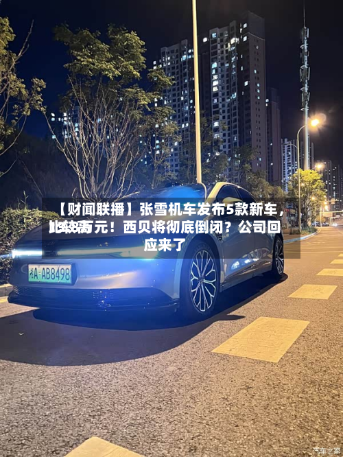 【财闻联播】张雪机车发布5款新车	，比较高13.8万元！西贝将彻底倒闭？公司回应来了-第2张图片