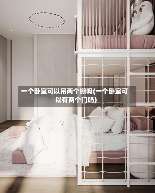 一个卧室可以吊两个棚吗(一个卧室可以有两个门吗)