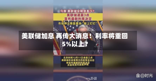 美联储加息 再传大消息!利率将重回5%以上?-第2张图片