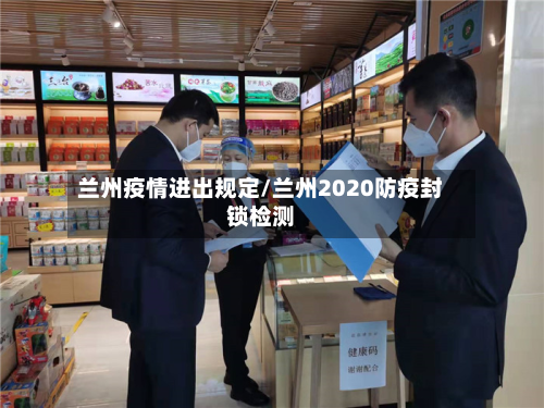 兰州疫情进出规定/兰州2020防疫封锁检测-第2张图片