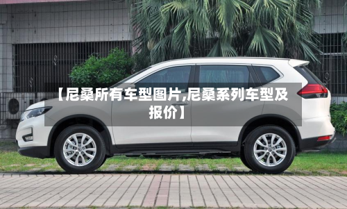 【尼桑所有车型图片,尼桑系列车型及报价】