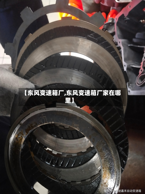 【东风变速箱厂,东风变速箱厂家在哪里】-第2张图片