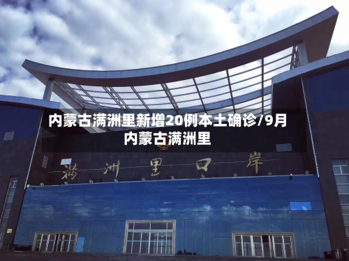 内蒙古满洲里新增20例本土确诊/9月内蒙古满洲里-第2张图片