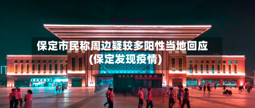 保定市民称周边疑较多阳性当地回应(保定发现疫情)-第2张图片