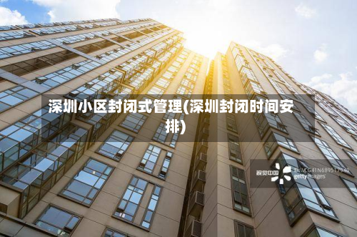 深圳小区封闭式管理(深圳封闭时间安排)