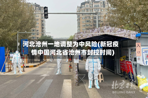 河北沧州一地调整为中风险(新冠疫情中国河北省沧州市封控时间)-第3张图片