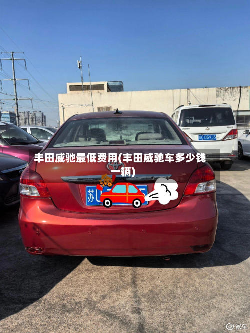 丰田威驰最低费用(丰田威驰车多少钱一辆)