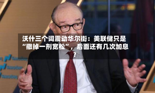 沃什三个词震动华尔街：美联储只是“撤掉一剂宽松	”	，后面还有几次加息？-第3张图片