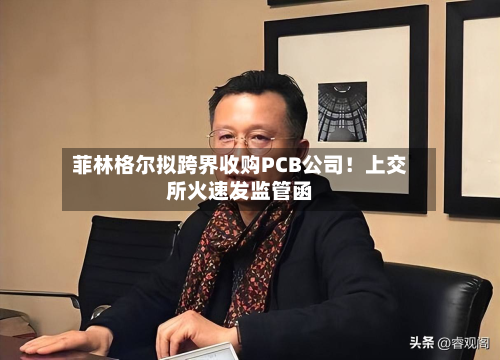 菲林格尔拟跨界收购PCB公司！上交所火速发监管函-第2张图片