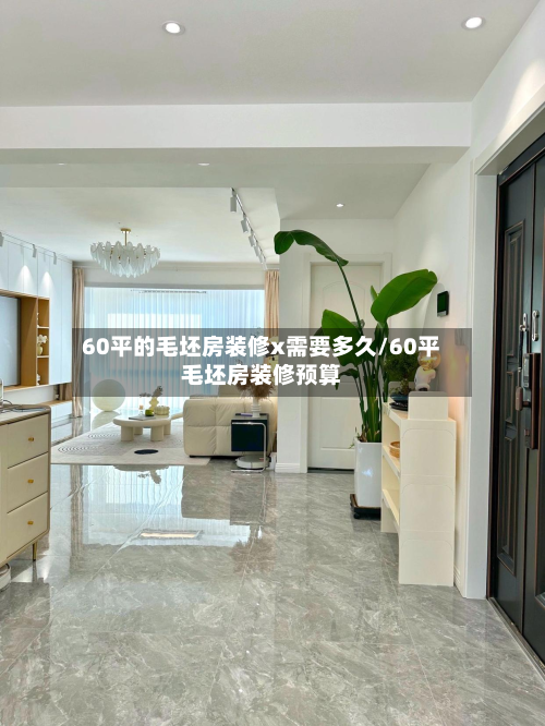 60平的毛坯房装修x需要多久/60平毛坯房装修预算-第2张图片
