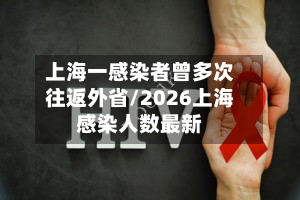 上海一感染者曾多次往返外省/2026上海感染人数最新-第2张图片