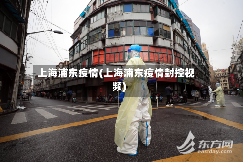 上海浦东疫情(上海浦东疫情封控视频)