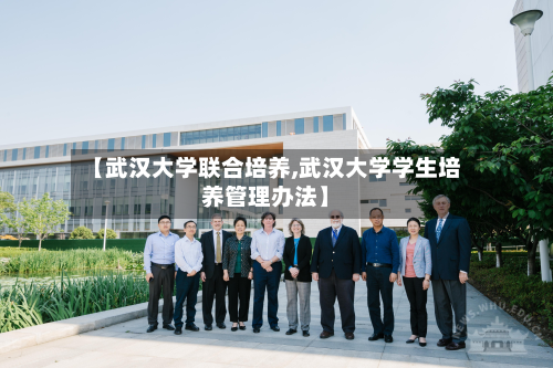 【武汉大学联合培养,武汉大学学生培养管理办法】