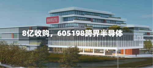 8亿收购，605198跨界半导体-第3张图片