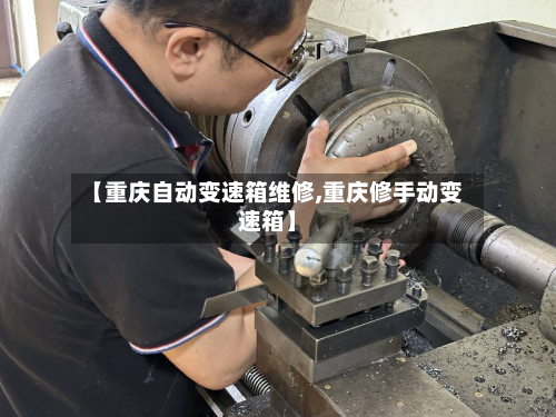 【重庆自动变速箱维修,重庆修手动变速箱】-第2张图片