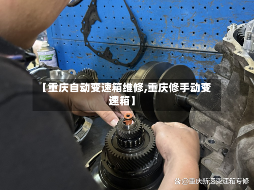 【重庆自动变速箱维修,重庆修手动变速箱】