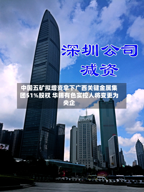 中国五矿拟增资拿下广西关键金属集团51%股权 华锡有色实控人将变更为央企-第3张图片