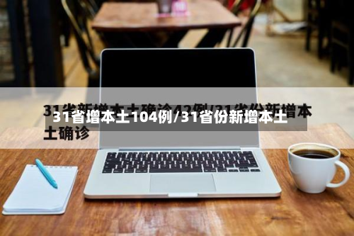 31省增本土104例/31省份新增本土-第2张图片