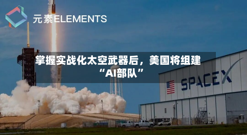 掌握实战化太空武器后，美国将组建“AI部队”