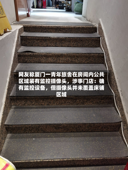 网友称厦门一青年旅舍在房间内公共区域装有监控摄像头	，涉事门店：确有监控设备，但摄像头并未覆盖床铺区域-第3张图片