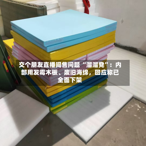 交个朋友直播间售问题 “溜溜凳	”：内部用发霉木板、废旧海绵	，回应称已全面下架-第1张图片
