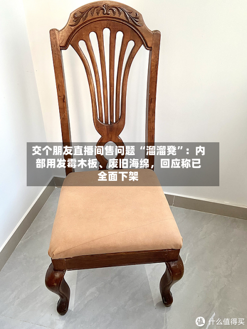 交个朋友直播间售问题 “溜溜凳”：内部用发霉木板	、废旧海绵，回应称已全面下架-第2张图片