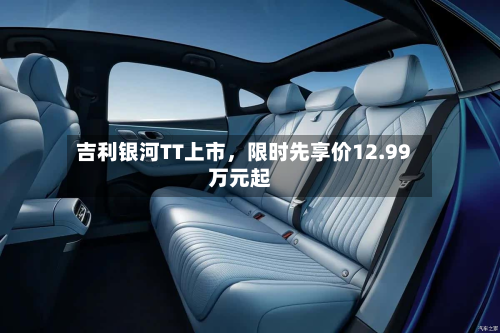 吉利银河TT上市，限时先享价12.99万元起-第3张图片