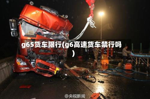 g65货车限行(g6高速货车禁行吗)-第3张图片