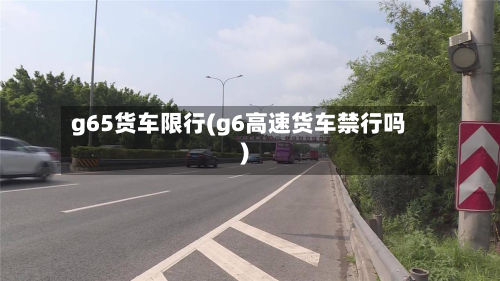 g65货车限行(g6高速货车禁行吗)